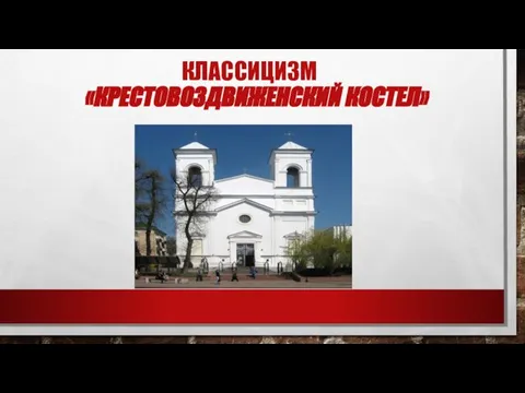 КЛАССИЦИЗМ «КРЕСТОВОЗДВИЖЕНСКИЙ КОСТЕЛ»