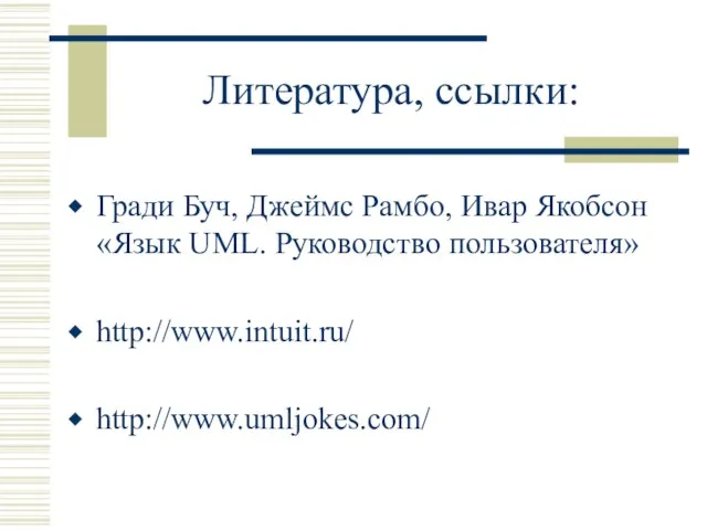 Литература, ссылки: Гради Буч, Джеймс Рамбо, Ивар Якобсон «Язык UML. Руководство пользователя» http://www.intuit.ru/ http://www.umljokes.com/