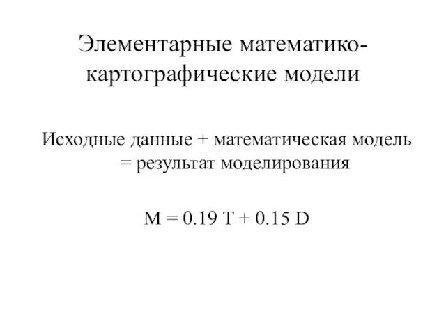 Элементарные математико-картографические модели Исходные данные + математическая модель = результат моделирования М