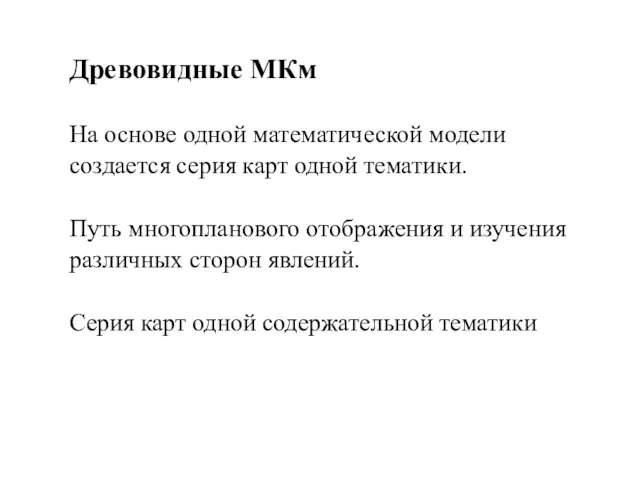 Древовидные МКм На основе одной математической модели создается серия карт одной тематики.