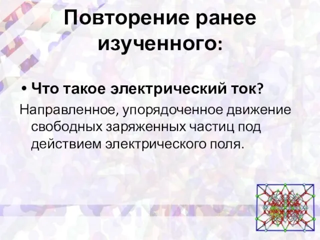 Повторение ранее изученного: Что такое электрический ток? Направленное, упорядоченное движение свободных заряженных