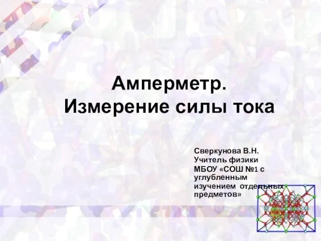 Сверкунова В.Н. Учитель физики МБОУ «СОШ №1 с углубленным изучением отдельных предметов» Амперметр. Измерение силы тока