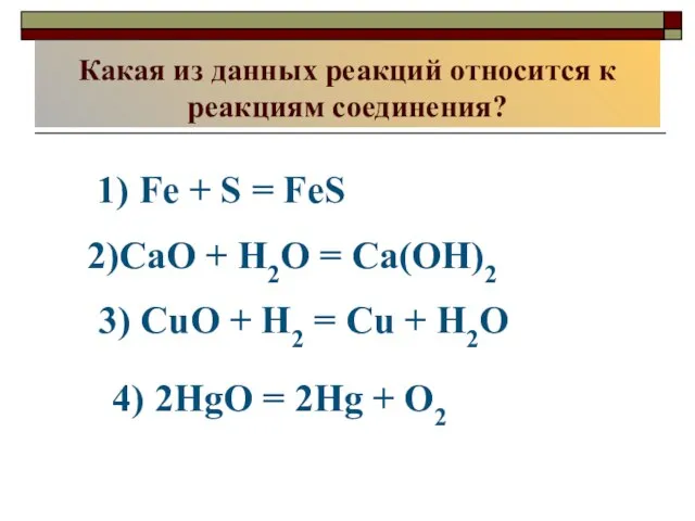 1) Fe + S = FeS 2)CaO + H2O = Ca(OH)2 3)