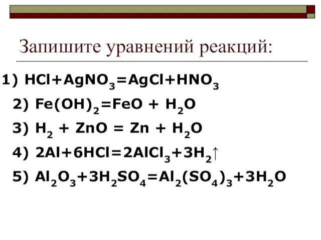 Запишите уравнений реакций: HCl+AgNO3=AgCl+HNO3 2) Fe(OH)2=FeO + H2O 3) H2 + ZnO