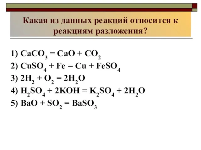 Какая из данных реакций относится к реакциям разложения? 1) CaCO3 = CaO