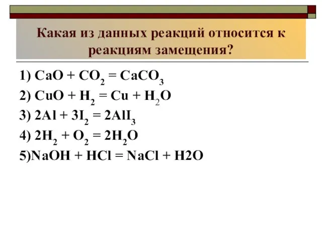Какая из данных реакций относится к реакциям замещения? 1) CaO + CO2