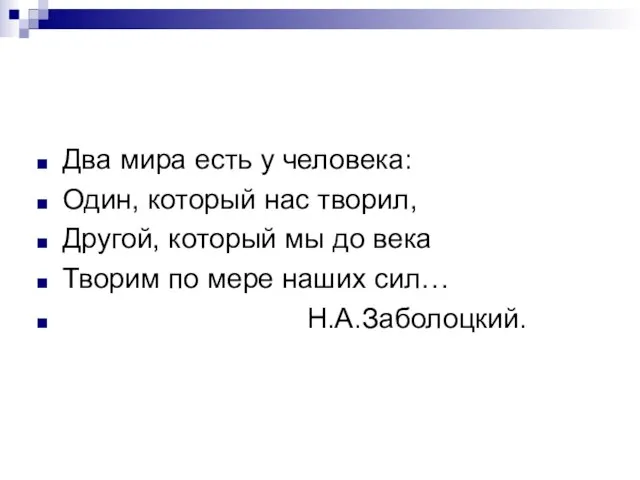 Два мира есть у человека: Один, который нас творил, Другой, который мы