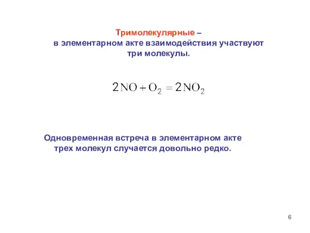 Одновременная встреча в элементарном акте трех молекул случается довольно редко. Тримолекулярные –