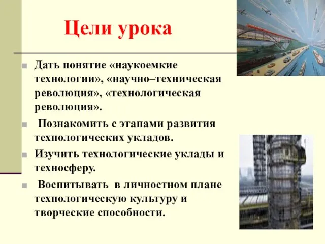 Цели урока Дать понятие «наукоемкие технологии», «научно–техническая революция», «технологическая революция». Познакомить с