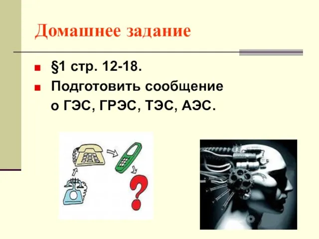 Домашнее задание §1 стр. 12-18. Подготовить сообщение о ГЭС, ГРЭС, ТЭС, АЭС.