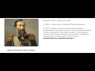 Боевой генерал, герой трёх войн. С 1863 г. Глава вновь созданной Терской