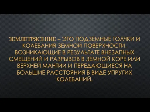 ЗЕМЛЕТРЯСЕНИЕ – ЭТО ПОДЗЕМНЫЕ ТОЛЧКИ И КОЛЕБАНИЯ ЗЕМНОЙ ПОВЕРХНОСТИ, ВОЗНИКАЮЩИЕ В РЕЗУЛЬТАТЕ