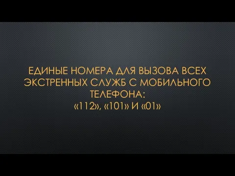 ЕДИНЫЕ НОМЕРА ДЛЯ ВЫЗОВА ВСЕХ ЭКСТРЕННЫХ СЛУЖБ С МОБИЛЬНОГО ТЕЛЕФОНА: «112», «101» И «01»