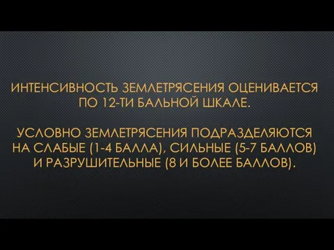 ИНТЕНСИВНОСТЬ ЗЕМЛЕТРЯСЕНИЯ ОЦЕНИВАЕТСЯ ПО 12-ТИ БАЛЬНОЙ ШКАЛЕ. УСЛОВНО ЗЕМЛЕТРЯСЕНИЯ ПОДРАЗДЕЛЯЮТСЯ НА СЛАБЫЕ