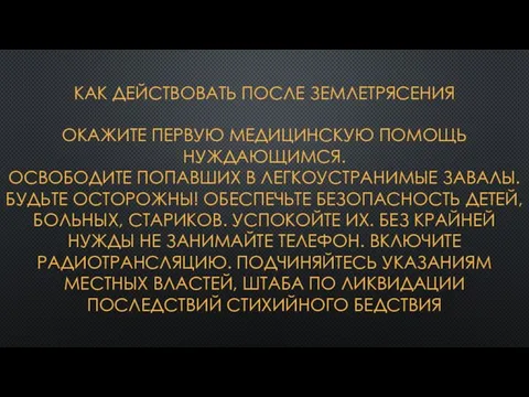 КАК ДЕЙСТВОВАТЬ ПОСЛЕ ЗЕМЛЕТРЯСЕНИЯ ОКАЖИТЕ ПЕРВУЮ МЕДИЦИНСКУЮ ПОМОЩЬ НУЖДАЮЩИМСЯ. ОСВОБОДИТЕ ПОПАВШИХ В