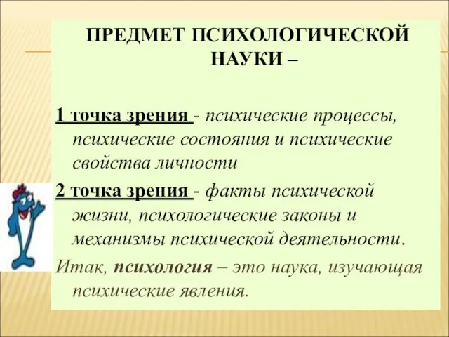 ПРЕДМЕТ ПСИХОЛОГИЧЕСКОЙ НАУКИ – 1 точка зрения - психические процессы, психические состояния