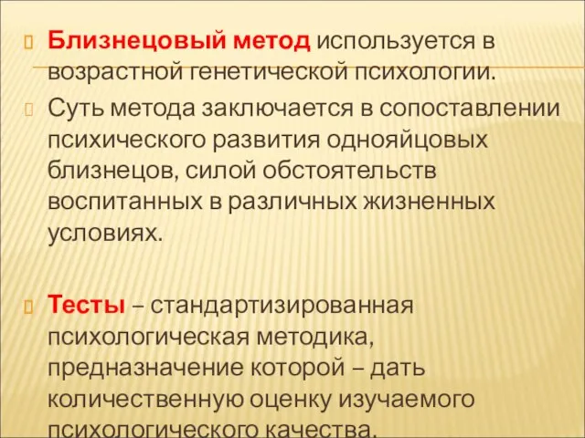 Близнецовый метод используется в возрастной генетической психологии. Суть метода заключается в сопоставлении