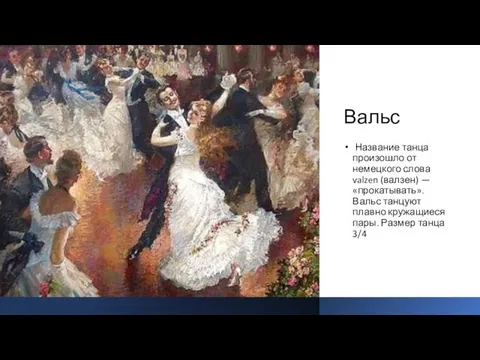 Вальс Название танца произошло от немецкого слова valzen (валзен) — «прокатывать». Вальс