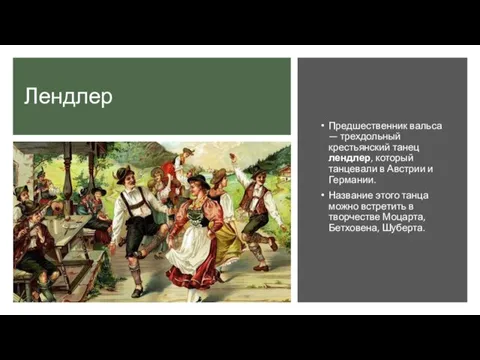 Лендлер Предшественник вальса — трехдольный крестьянский танец лендлер, который танцевали в Австрии