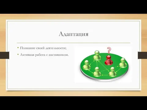 Адаптация Познание своей деятельности; Активная работа с наставником.