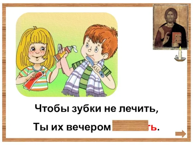 Чтобы зубки не лечить, Ты их вечером почисть.