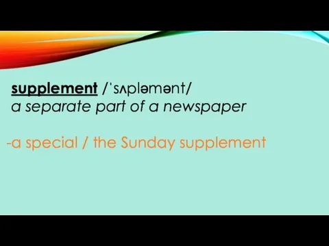 supplement /ˈsʌpləmənt/ a separate part of a newspaper a special / the Sunday supplement