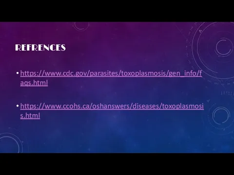 REFRENCES https://www.cdc.gov/parasites/toxoplasmosis/gen_info/faqs.html https://www.ccohs.ca/oshanswers/diseases/toxoplasmosis.html
