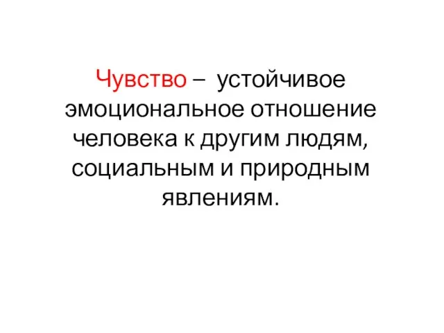 Чувство – устойчивое эмоциональное отношение человека к другим людям, социальным и природным явлениям.