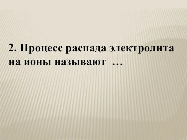 2. Процесс распада электролита на ионы называют …