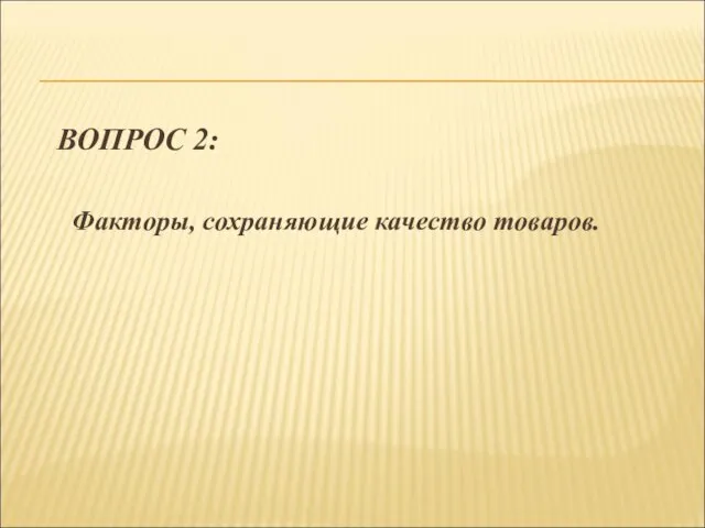 ВОПРОС 2: Факторы, сохраняющие качество товаров.