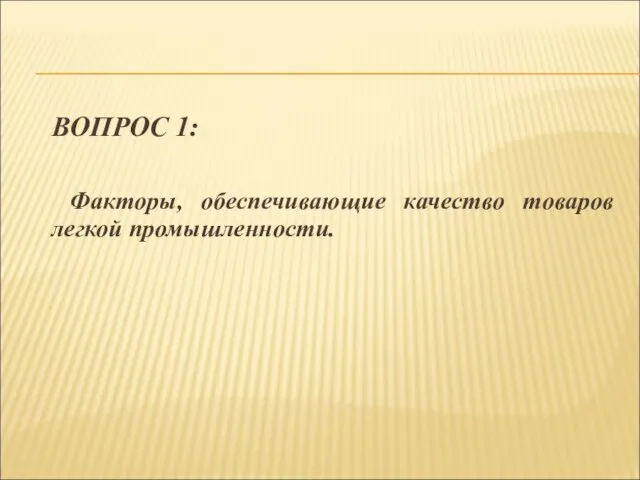 ВОПРОС 1: Факторы, обеспечивающие качество товаров легкой промышленности.