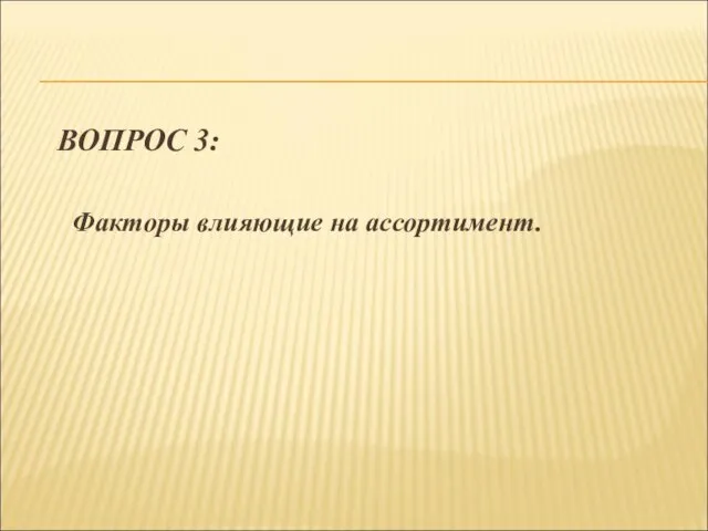 ВОПРОС 3: Факторы влияющие на ассортимент.