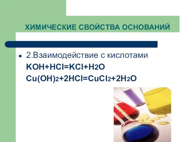 ХИМИЧЕСКИЕ СВОЙСТВА ОСНОВАНИЙ 2.Взаимодействие с кислотами KOH+HCl=KCl+H2O Cu(OH)2+2HCl=CuCl2+2H2O