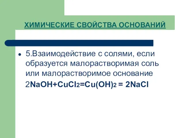 ХИМИЧЕСКИЕ СВОЙСТВА ОСНОВАНИЙ 5.Взаимодействие с солями, если образуется малорастворимая соль или малорастворимое основание 2NaOH+CuCl2=Cu(OH)2 = 2NaCl