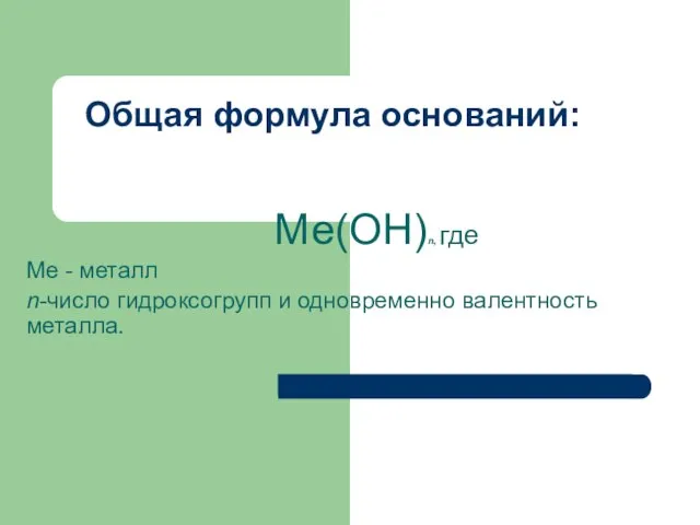 Общая формула оснований: Ме(ОН)n, где Ме - металл n-число гидроксогрупп и одновременно валентность металла.