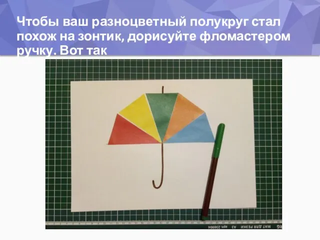 Чтобы ваш разноцветный полукруг стал похож на зонтик, дорисуйте фломастером ручку. Вот так