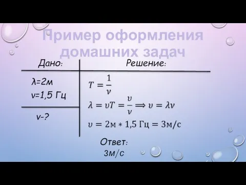 Пример оформления домашних задач Дано: Решение: λ=2м ν=1,5 Гц v-? Ответ: 3м/с