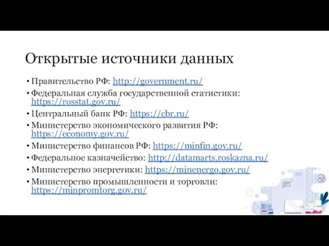 Открытые источники данных Правительство РФ: http://government.ru/ Федеральная служба государственной статистики: https://rosstat.gov.ru/ Центральный