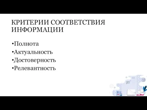 КРИТЕРИИ СООТВЕТСТВИЯ ИНФОРМАЦИИ Полнота Актуальность Достоверность Релевантность