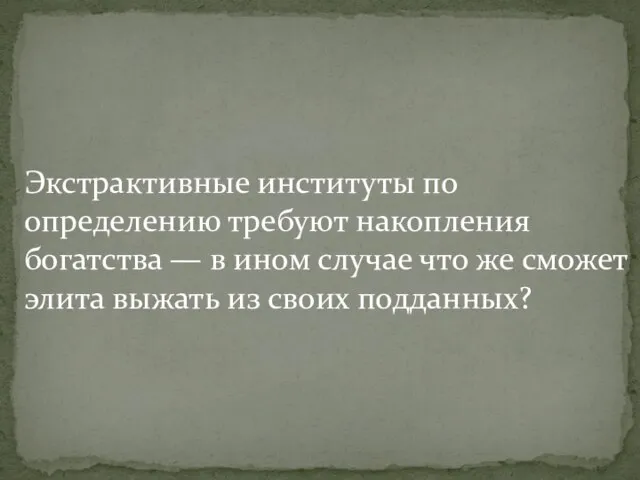 Экстрактивные институты по определению требуют накопления богатства — в ином случае что