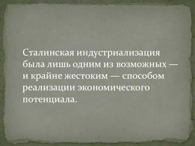 Сталинская индустриализация была лишь одним из возможных — и крайне жестоким — способом реализации экономического потенциала.