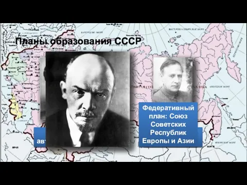 Планы образования СССР План автономизации План конфедерации Федеративный план: Союз Советских Республик Европы и Азии