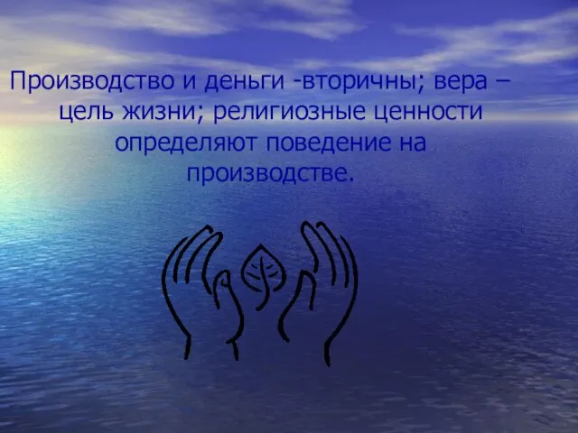 Производство и деньги -вторичны; вера –цель жизни; религиозные ценности определяют поведение на производстве.