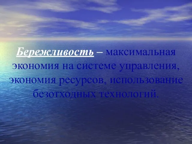 Бережливость – максимальная экономия на системе управления, экономия ресурсов, использование безотходных технологий.