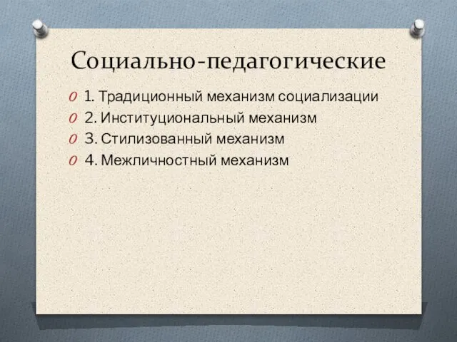 Социально-педагогические 1. Традиционный механизм социализации 2. Институциональный механизм 3. Стилизованный механизм 4. Межличностный механизм