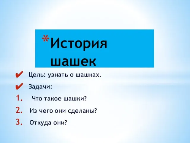 Цель: узнать о шашках. Задачи: Что такое шашки? Из чего они сделаны? Откуда они? История шашек