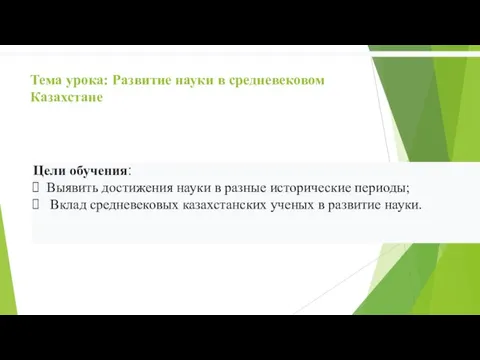 Тема урока: Развитие науки в средневековом Казахстане Цели обучения: Выявить достижения науки