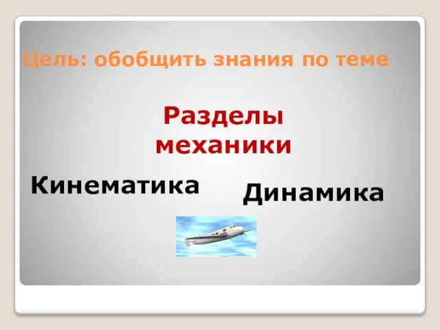 Цель: обобщить знания по теме Разделы механики Кинематика Динамика