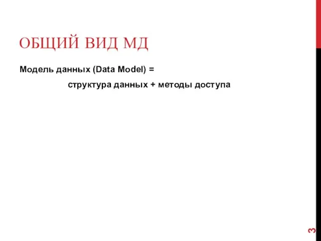 ОБЩИЙ ВИД МД Модель данных (Data Model) = структура данных + методы доступа