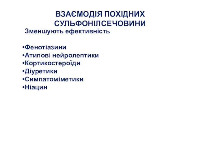 ВЗАЄМОДІЯ ПОХІДНИХ СУЛЬФОНІЛСЕЧОВИНИ Зменшують ефективність Фенотіазини Атипові нейролептики Кортикостероїди Діуретики Симпатоміметики Ніацин